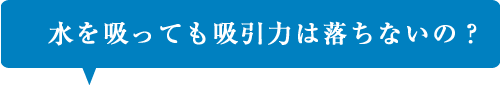 水を吸っても吸引力は落ちないの？